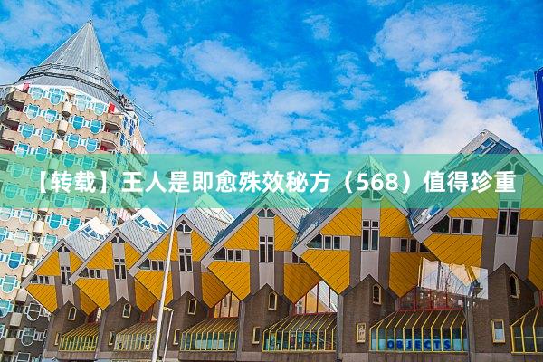 【转载】王人是即愈殊效秘方（568）值得珍重