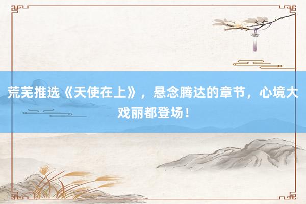 荒芜推选《天使在上》，悬念腾达的章节，心境大戏丽都登场！