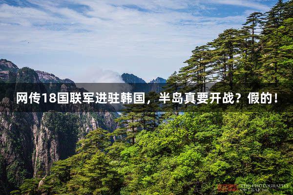网传18国联军进驻韩国，半岛真要开战？假的！