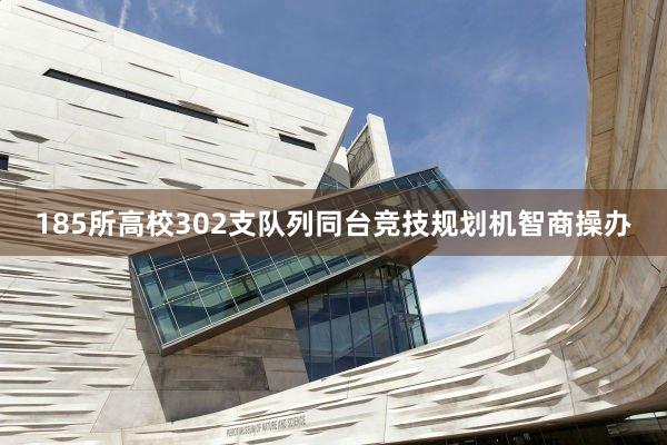 185所高校302支队列同台竞技规划机智商操办