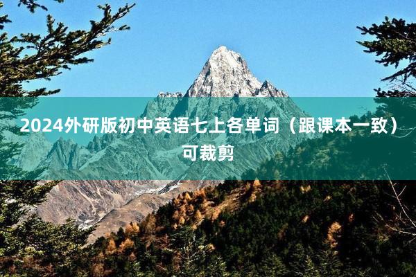 2024外研版初中英语七上各单词（跟课本一致）可裁剪