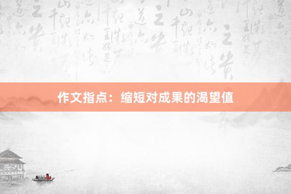 作文指点：缩短对成果的渴望值