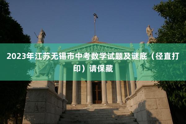 2023年江苏无锡市中考数学试题及谜底（径直打印）请保藏