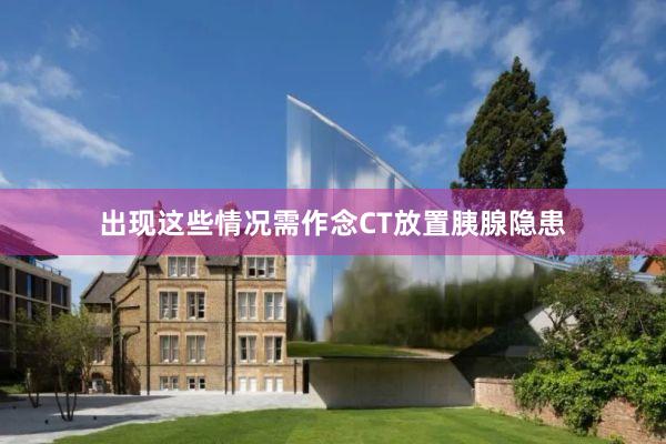 出现这些情况需作念CT放置胰腺隐患