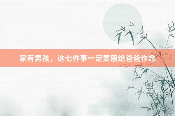 家有男孩，这七件事一定要留给爸爸作念