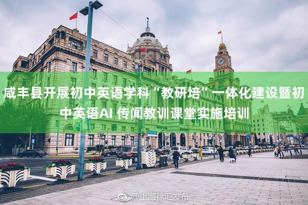 咸丰县开展初中英语学科“教研培”一体化建设暨初中英语AI 传闻教训课堂实施培训