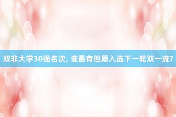 双非大学30强名次, 谁最有但愿入选下一轮双一流?