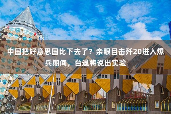 中国把好意思国比下去了？亲眼目击歼20进入爆兵期间，台退将说出实验