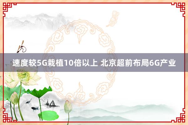 速度较5G栽植10倍以上 北京超前布局6G产业