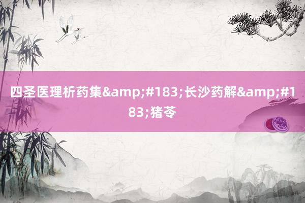 四圣医理析药集&#183;长沙药解&#183;猪苓