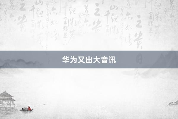 华为又出大音讯