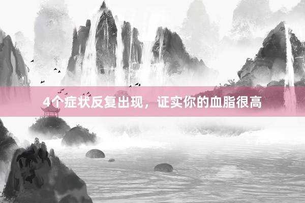 4个症状反复出现，证实你的血脂很高