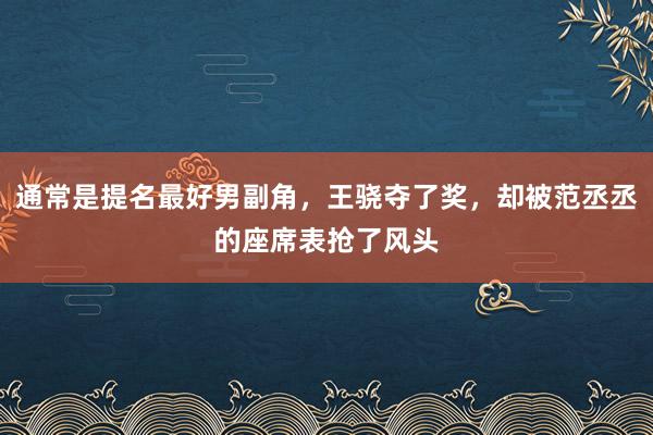 通常是提名最好男副角，王骁夺了奖，却被范丞丞的座席表抢了风头
