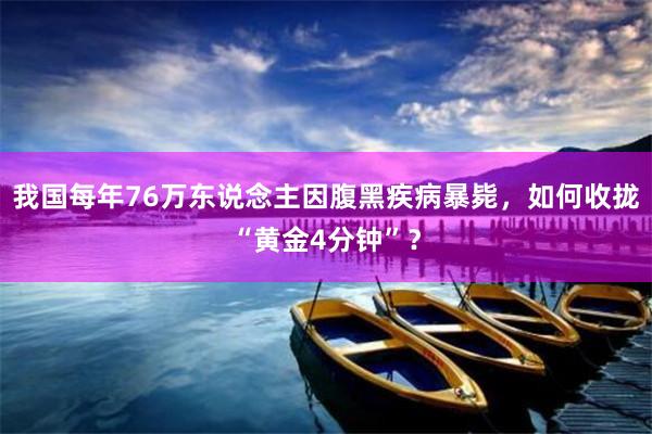 我国每年76万东说念主因腹黑疾病暴毙，如何收拢“黄金4分钟”？