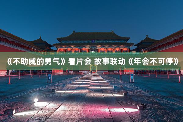 《不助威的勇气》看片会 故事联动《年会不可停》