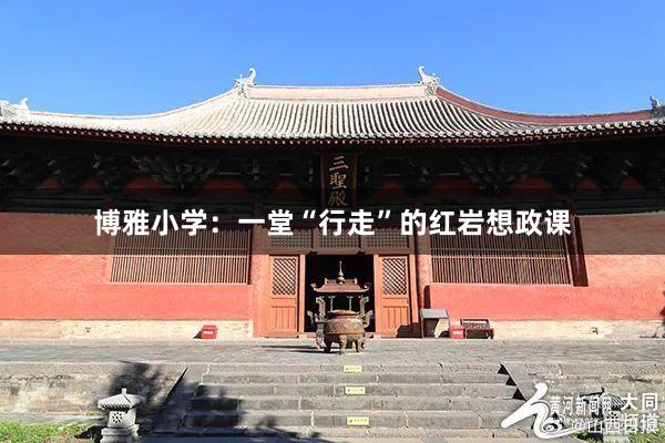 博雅小学：一堂“行走”的红岩想政课