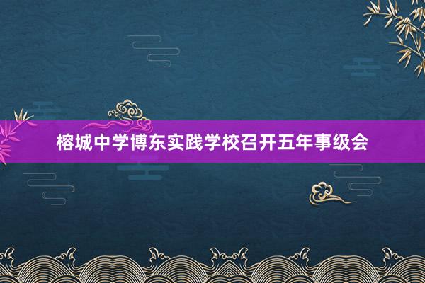 榕城中学博东实践学校召开五年事级会