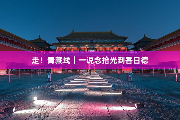 走！青藏线｜一说念拾光到香日德