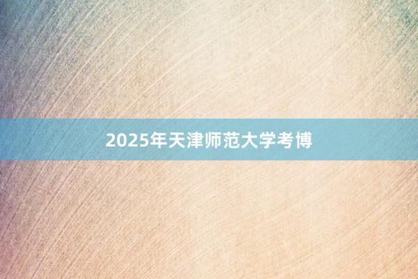 2025年天津师范大学考博