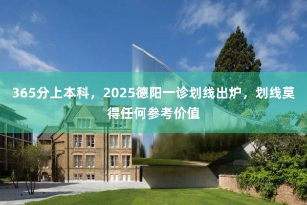 365分上本科，2025德阳一诊划线出炉，划线莫得任何参考价值