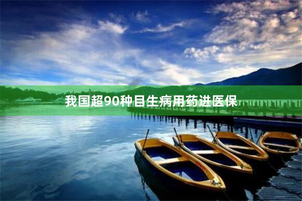 我国超90种目生病用药进医保