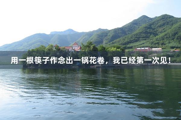 用一根筷子作念出一锅花卷，我已经第一次见！