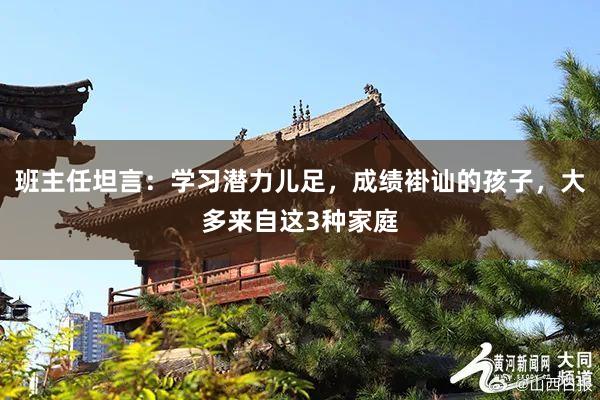 班主任坦言：学习潜力儿足，成绩褂讪的孩子，大多来自这3种家庭