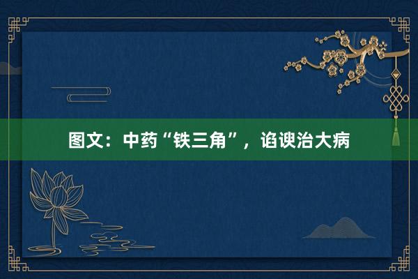 图文：中药“铁三角”，谄谀治大病