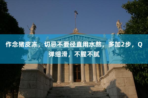 作念猪皮冻，切忌不要径直用水熬，多加2步，Q弹细滑，不腥不腻