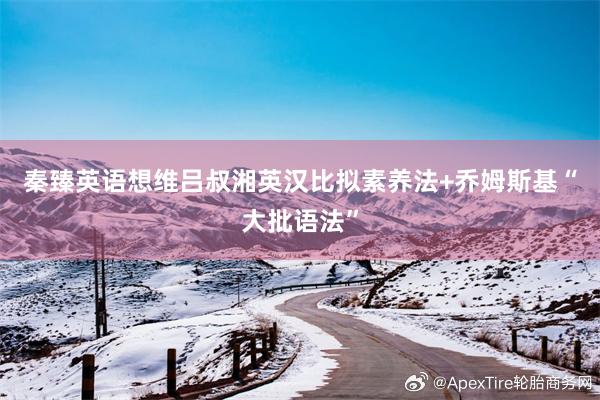 秦臻英语想维吕叔湘英汉比拟素养法+乔姆斯基“大批语法”