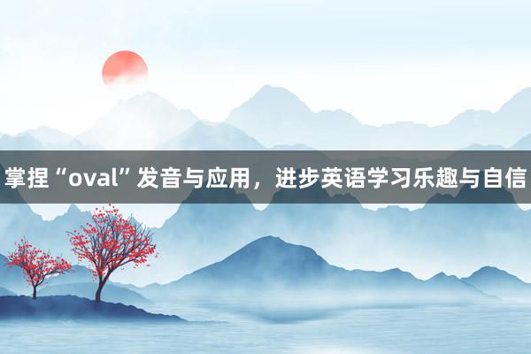 掌捏“oval”发音与应用，进步英语学习乐趣与自信