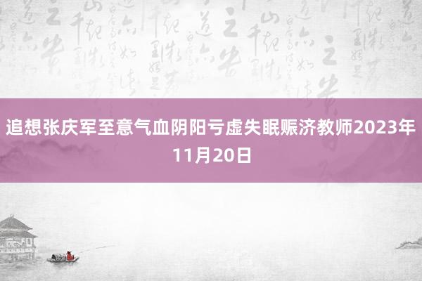 追想张庆军至意气血阴阳亏虚失眠赈济教师2023年11月20日