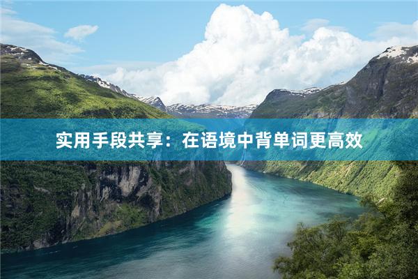 实用手段共享：在语境中背单词更高效
