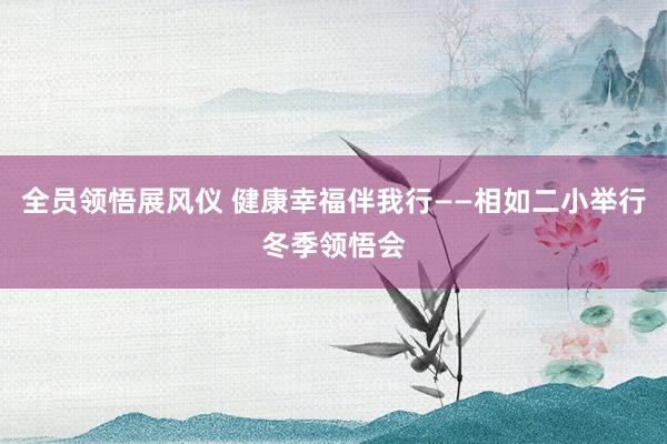 全员领悟展风仪 健康幸福伴我行——相如二小举行冬季领悟会